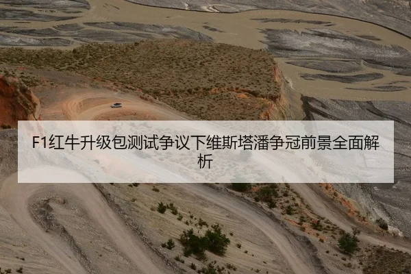 F1红牛升级包测试争议下维斯塔潘争冠前景全面解析